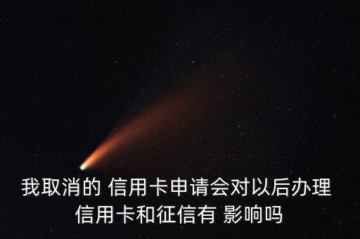我取消的 信用卡申请会对以后办理 信用卡和征信有 影响吗