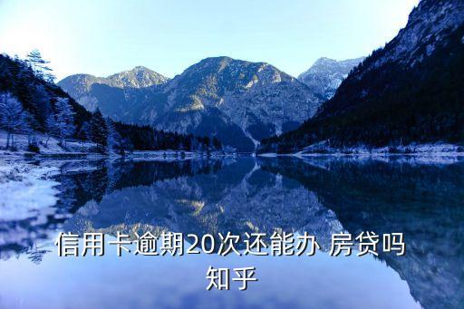 信用卡逾期20次还能办 房贷吗 知乎