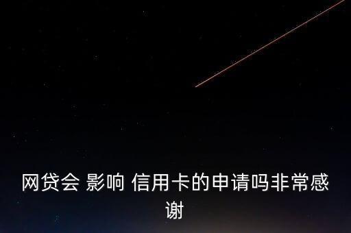 网贷会 影响 信用卡的申请吗非常感谢