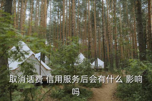 取消话费 信用服务后会有什么 影响吗