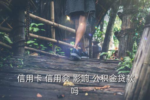  信用卡 信用会 影响 公积金贷款吗