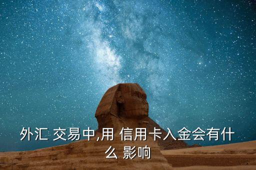 外汇 交易中,用 信用卡入金会有什么 影响