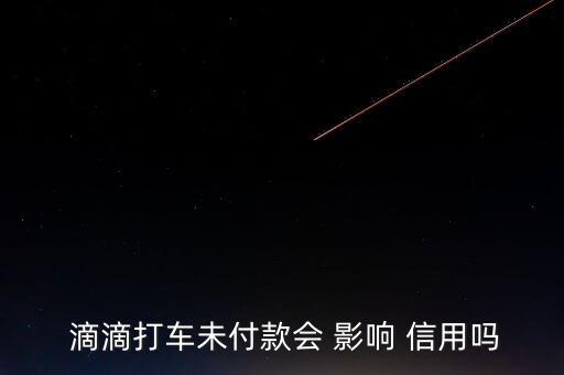  滴滴打车未付款会 影响 信用吗