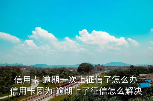 逾期还款影响信用怎么处理,信用卡逾期怎么办?