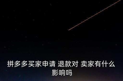 拼多多买家申请 退款对 卖家有什么 影响吗