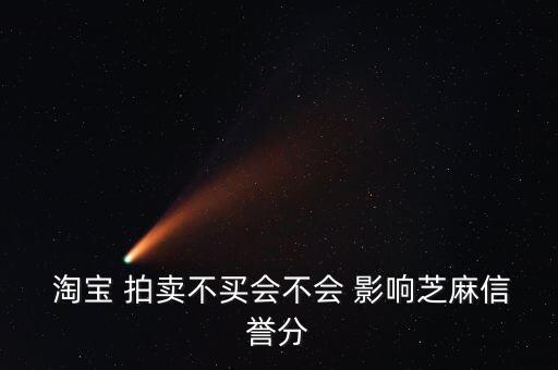  淘宝 拍卖不买会不会 影响芝麻信誉分