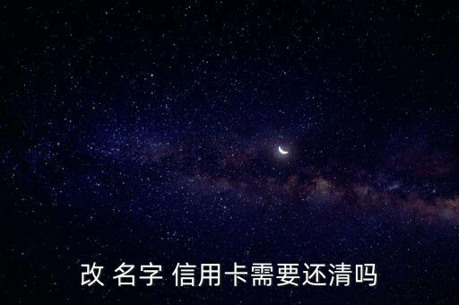 改 名字 信用卡需要还清吗