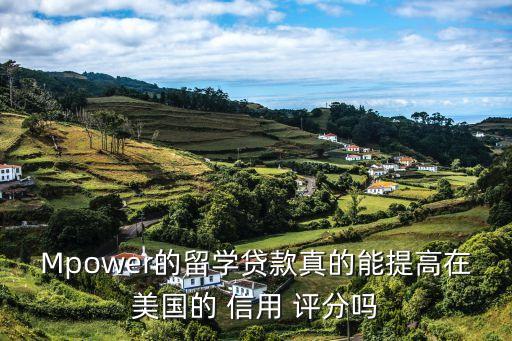 Mpower的留学贷款真的能提高在美国的 信用 评分吗