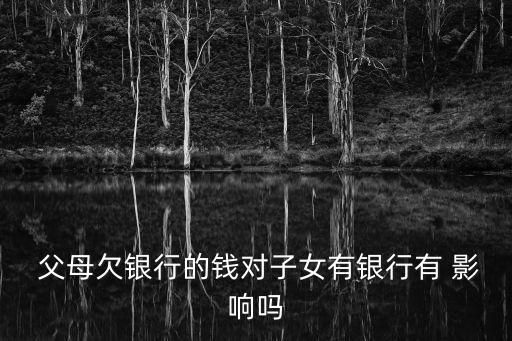 父母欠银行的钱对子女有银行有 影响吗