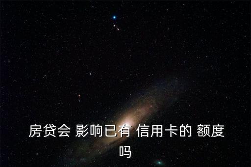  房贷会 影响已有 信用卡的 额度吗