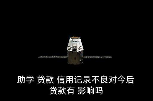  助学 贷款 信用记录不良对今后 贷款有 影响吗