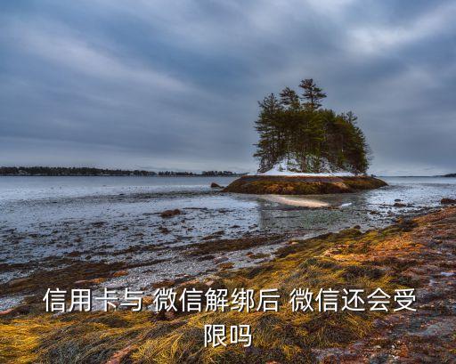  信用卡与 微信解绑后 微信还会受限吗