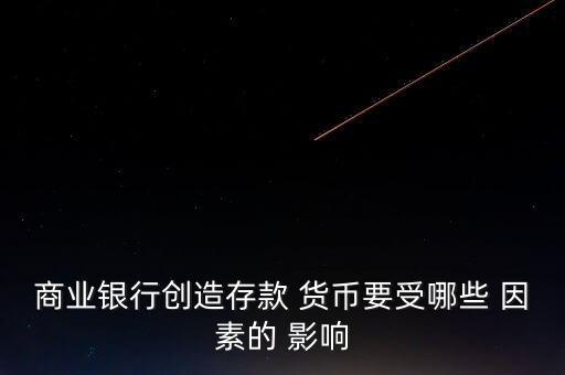 商业银行创造存款 货币要受哪些 因素的 影响