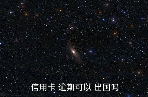  信用卡 逾期可以 出国吗