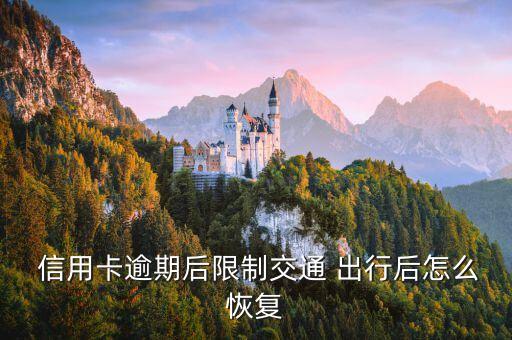  信用卡逾期后限制交通 出行后怎么恢复