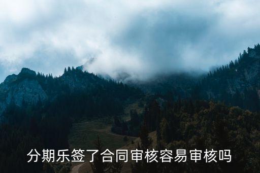 分期乐好通过吗，分期乐签了合同审核容易审核吗
