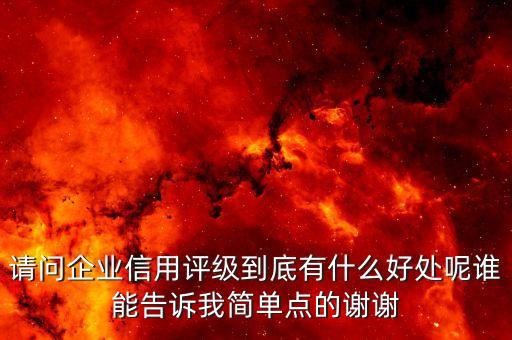 请问企业信用评级到底有什么好处呢谁能告诉我简单点的谢谢