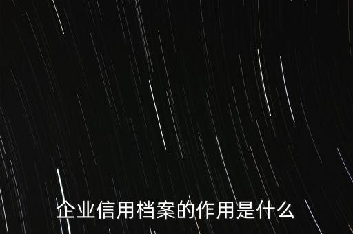 企业信用档案的作用是什么