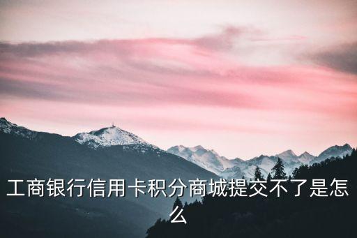 工商银行信用卡积分商城提交不了是怎么