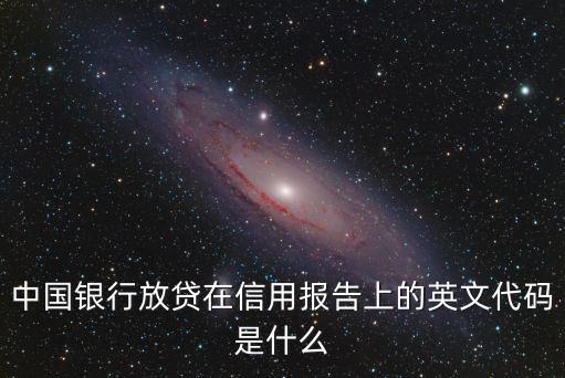 中国银行放贷在信用报告上的英文代码是什么