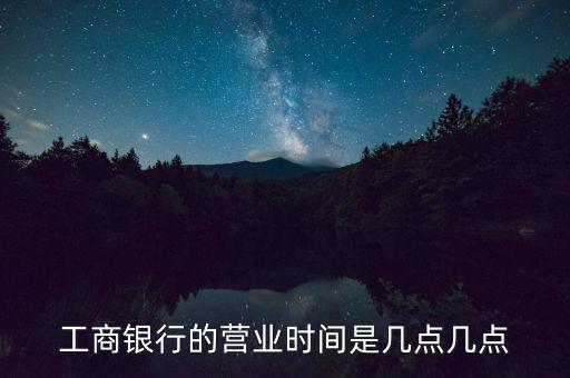工商银行的营业时间是几点几点