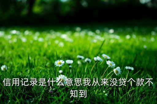 信用记录是什么意思我从来没贷个款不知到