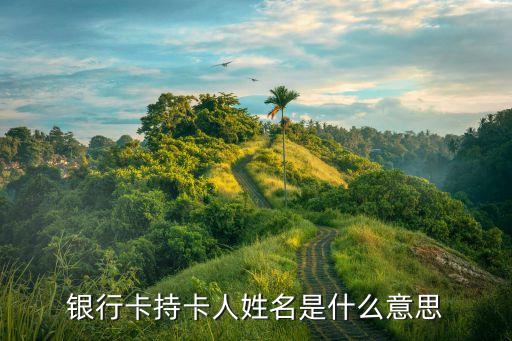银行卡持卡人姓名是什么意思