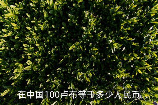在中国100卢布等于多少人民币