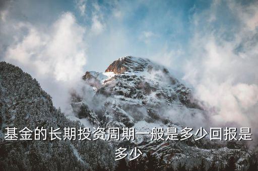 基金的长期投资周期一般是多少回报是多少