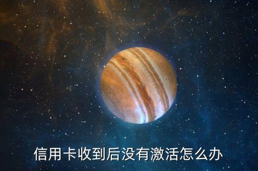 信用卡未激活，信用卡收到后没有激活怎么办