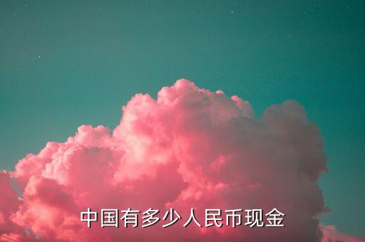 中国一共有多少钱，中国有多少人民币现金