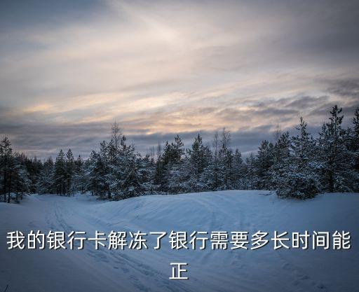 我的银行卡解冻了银行需要多长时间能正