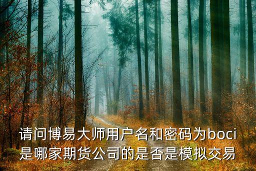 请问博易大师用户名和密码为boci是哪家期货公司的是否是模拟交易