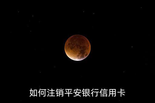 如何注销平安银行信用卡