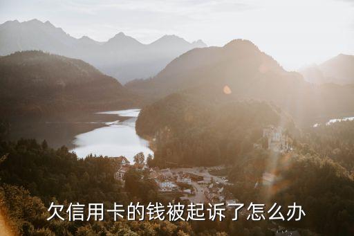 信用卡欠款起诉，欠信用卡钱被起诉后应该怎么样处理