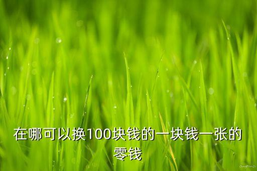 在哪可以换100块钱的一块钱一张的零钱