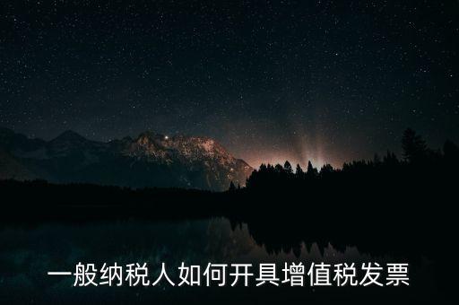 普票怎么开，一般纳税人如何开具增值税发票