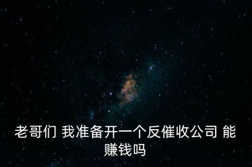 老哥们 我准备开一个反催收公司 能赚钱吗
