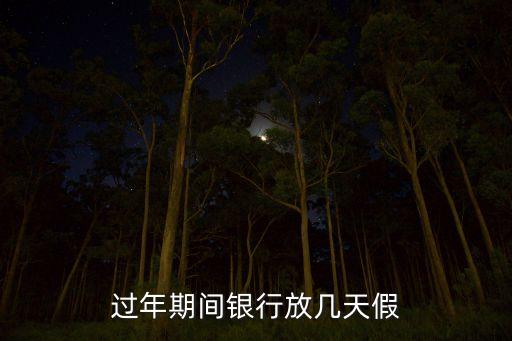 银行过年放假几天，银行春节放几天假