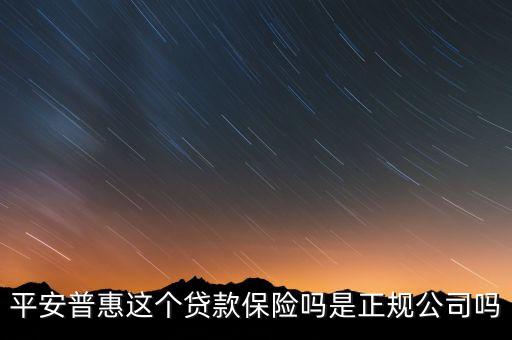平安普惠是正规公司吗，平安普惠是正规公司吗是否复合中国法律程序