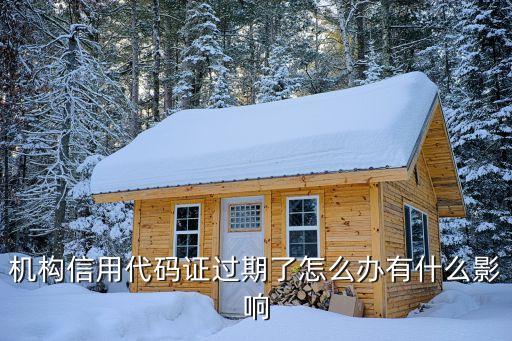机构信用代码证过期了怎么办有什么影响