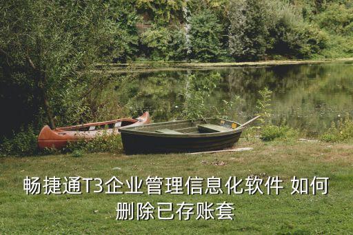 畅捷通T3企业管理信息化软件 如何删除已存账套