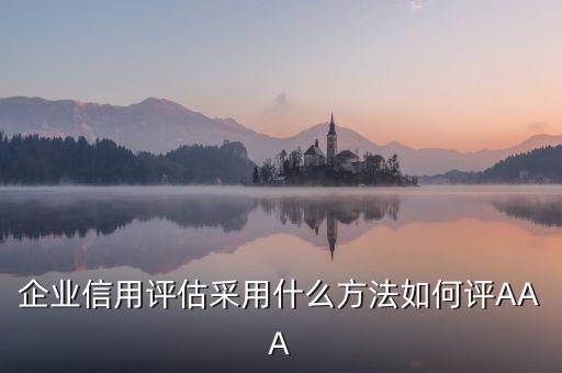 企业信用评估采用什么方法如何评AAA