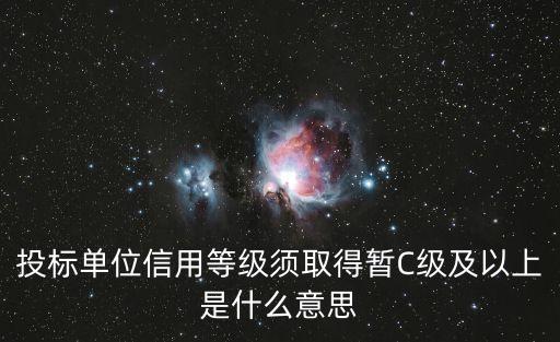 投标单位信用等级须取得暂C级及以上是什么意思