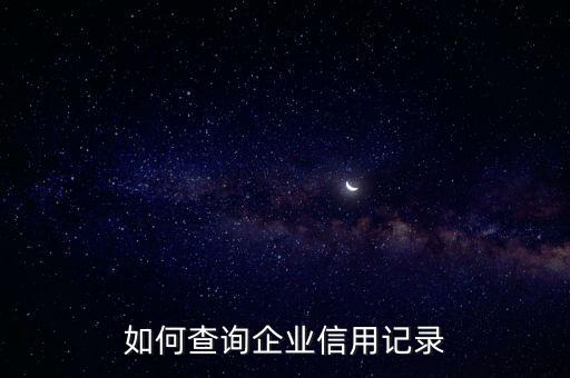 如何调取企业信用记录流程，如何查询企业信用记录