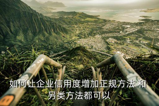 如何让企业信用度增加正规方法 和 另类方法都可以