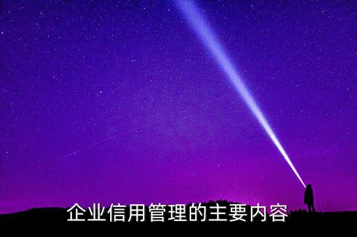 企业信用管理有哪些方面，信用管理的主要内容有哪些