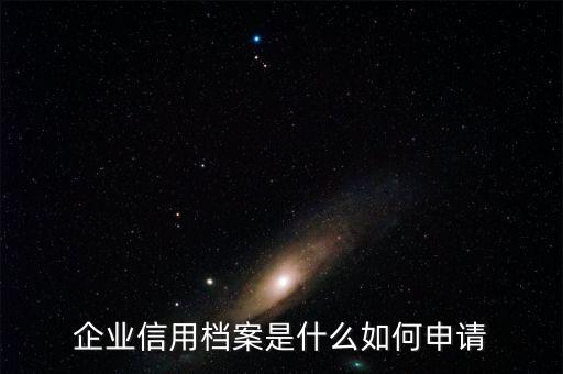 企业信用档案是什么如何申请