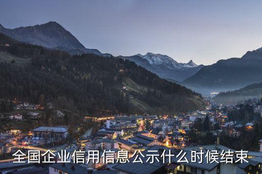 国家企业信用信息多久，全国企业信用信息公示什么时候结束