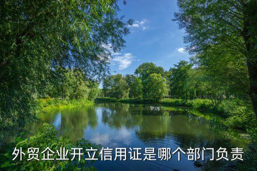 外贸企业开立信用证是哪个部门负责